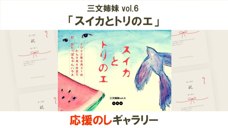 三文姉妹vol.6 「スイカとトリのエ」応援のしギャラリー