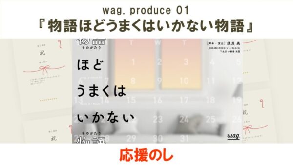 wag. produce 01『物語ほどうまくはいかない物語』応援のし