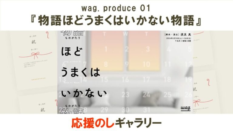 wag. produce 01『物語ほどうまくはいかない物語』応援のしギャラリー