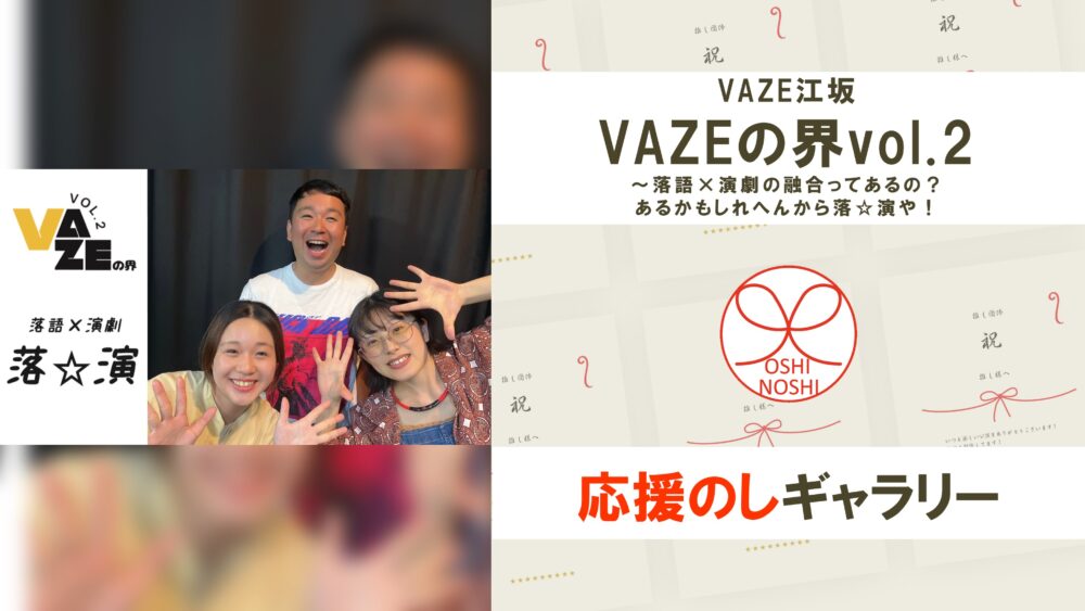 VAZE江坂「VAZEの界vol.2～落語×演劇の融合ってあるの？あるかもしれへんから落☆演や！」応援のしギャラリー