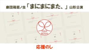 劇団箱庭ノ虫「まにまにまた、」山形公演 応援のし