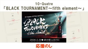 10・Quatre「BLACK TOURNAMENT～fifth element～」応援のし