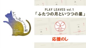 PLAY LEAVES vol.1「ふたつの月といつつの星」応援のし